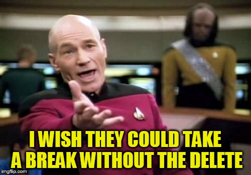 Picard Wtf Meme | I WISH THEY COULD TAKE A BREAK WITHOUT THE DELETE | image tagged in memes,picard wtf | made w/ Imgflip meme maker