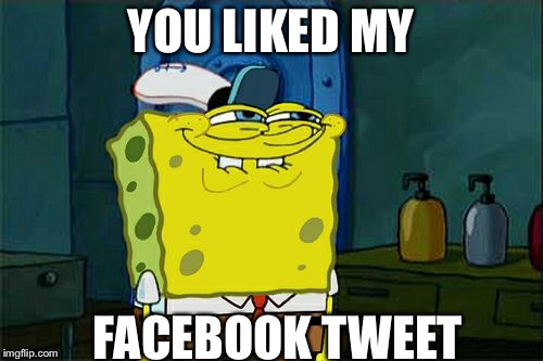 Don't You Squidward | YOU LIKED MY; FACEBOOK TWEET | image tagged in memes,dont you squidward | made w/ Imgflip meme maker