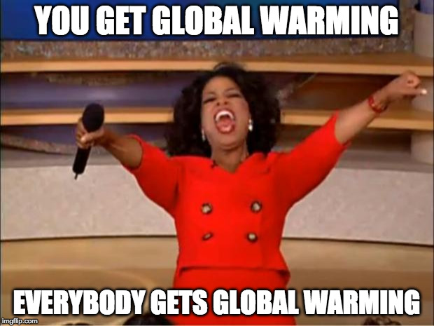 Oprah You Get A | YOU GET GLOBAL WARMING; EVERYBODY GETS GLOBAL WARMING | image tagged in memes,oprah you get a | made w/ Imgflip meme maker