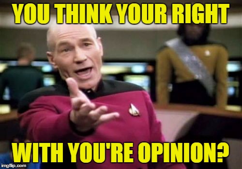 Picard Wtf Meme | YOU THINK YOUR RIGHT WITH YOU'RE OPINION? | image tagged in memes,picard wtf | made w/ Imgflip meme maker