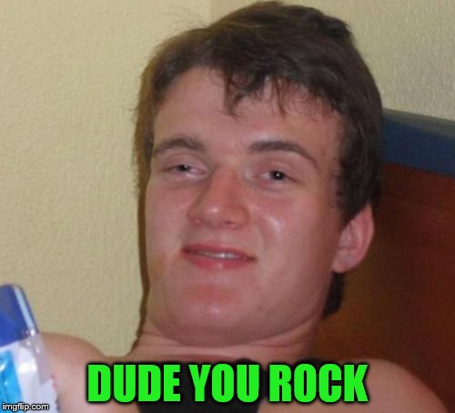 10 Guy Meme | DUDE YOU ROCK | image tagged in memes,10 guy | made w/ Imgflip meme maker