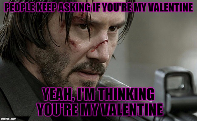 John Wick Valentines | PEOPLE KEEP ASKING IF YOU'RE MY VALENTINE; YEAH, I'M THINKING YOU'RE MY VALENTINE | image tagged in john wick,john,wick,valentine's day,valentines,valentine | made w/ Imgflip meme maker