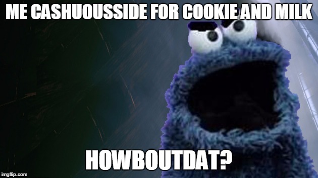 Don't get between a monster and his cookies | ME CASHUOUSSIDE FOR COOKIE AND MILK; HOWBOUTDAT? | image tagged in u mad monster bro,howboutdat meme,cookie monster meme | made w/ Imgflip meme maker