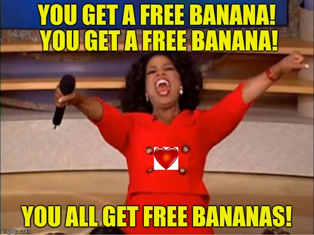 It's valentine's day so... | YOU GET A FREE BANANA! YOU GET A FREE BANANA! YOU ALL GET FREE BANANAS! | image tagged in memes,oprah you get a,banana,bananas,valentine's day | made w/ Imgflip meme maker