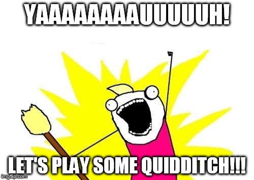 X All The Y Meme | YAAAAAAAAUUUUUH! LET'S PLAY SOME QUIDDITCH!!! | image tagged in memes,x all the y | made w/ Imgflip meme maker