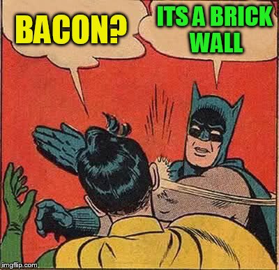 Batman Slapping Robin Meme | BACON? ITS A BRICK WALL | image tagged in memes,batman slapping robin | made w/ Imgflip meme maker