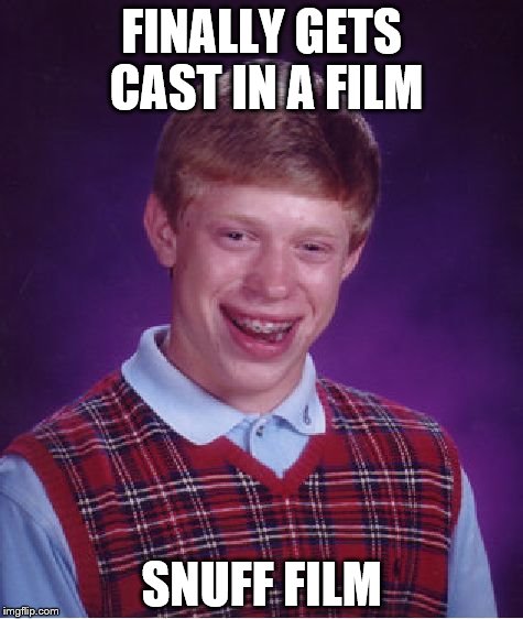Bad Luck Brian | FINALLY GETS CAST IN A FILM; SNUFF FILM | image tagged in memes,bad luck brian | made w/ Imgflip meme maker