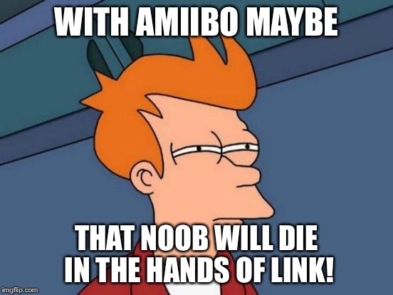 Futurama Fry Meme | WITH AMIIBO MAYBE THAT NOOB WILL DIE IN THE HANDS OF LINK! | image tagged in memes,futurama fry | made w/ Imgflip meme maker
