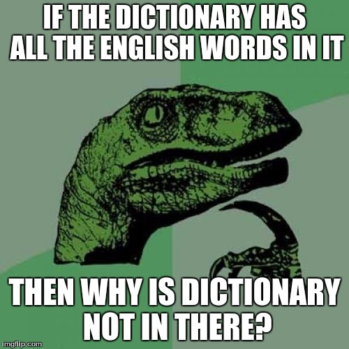 Philosoraptor | IF THE DICTIONARY HAS ALL THE ENGLISH WORDS IN IT; THEN WHY IS DICTIONARY NOT IN THERE? | image tagged in memes,philosoraptor | made w/ Imgflip meme maker