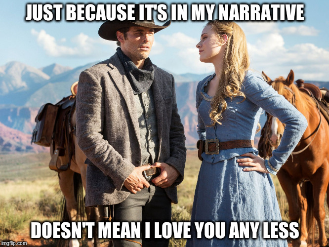 JUST BECAUSE IT'S IN MY NARRATIVE; DOESN'T MEAN I LOVE YOU ANY LESS | image tagged in westworld | made w/ Imgflip meme maker