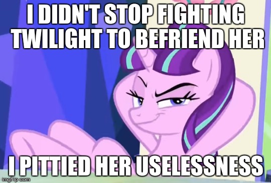 I DIDN'T STOP FIGHTING TWILIGHT TO BEFRIEND HER; I PITTIED HER USELESSNESS | made w/ Imgflip meme maker