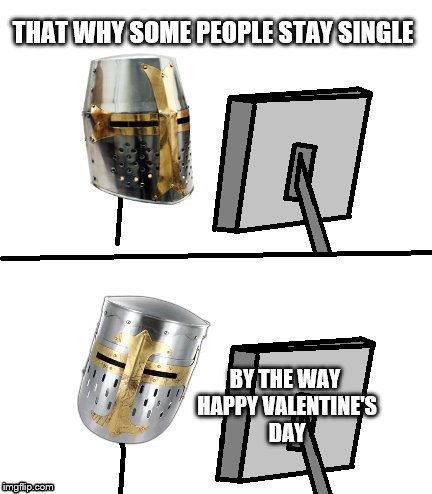 THAT WHY SOME PEOPLE STAY SINGLE BY THE WAY HAPPY VALENTINE'S DAY | made w/ Imgflip meme maker