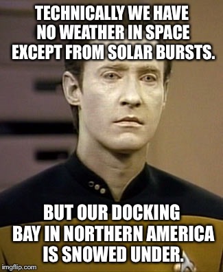 TECHNICALLY WE HAVE NO WEATHER IN SPACE EXCEPT FROM SOLAR BURSTS. BUT OUR DOCKING BAY IN NORTHERN AMERICA IS SNOWED UNDER. | made w/ Imgflip meme maker