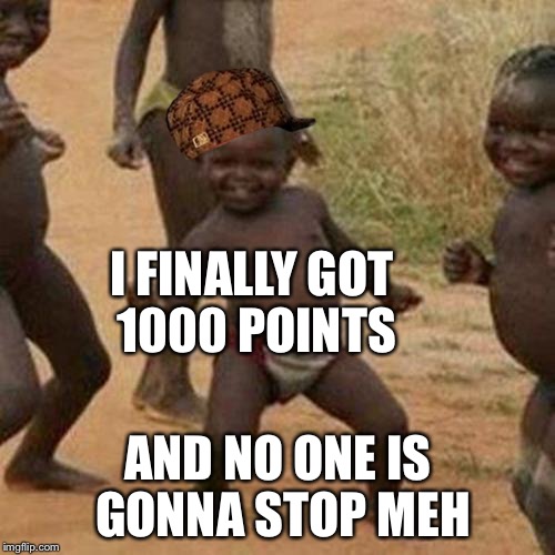 Third World Success Kid Meme | I FINALLY GOT 1000 POINTS AND NO ONE IS GONNA STOP MEH | image tagged in memes,third world success kid,scumbag | made w/ Imgflip meme maker
