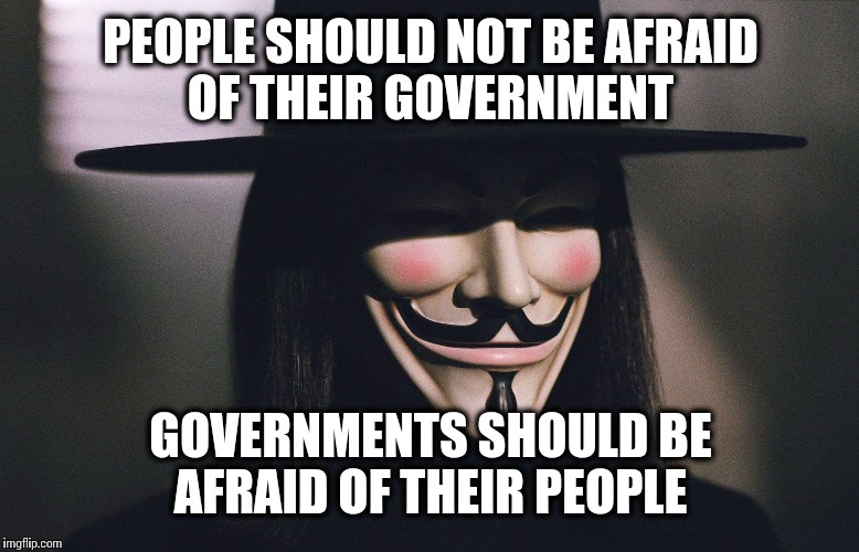 Wisest lesson from the movie. | PEOPLE SHOULD NOT BE AFRAID OF THEIR GOVERNMENT; GOVERNMENTS SHOULD BE AFRAID OF THEIR PEOPLE | image tagged in politics,v for vendetta statement,v for vendetta | made w/ Imgflip meme maker