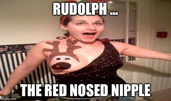 Rudolph | RUDOLPH ... THE RED NOSED NIPPLE | image tagged in funny | made w/ Imgflip meme maker
