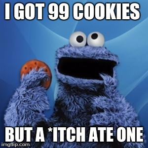 cookie monster | I GOT 99 COOKIES; BUT A *ITCH ATE ONE | image tagged in cookie monster | made w/ Imgflip meme maker
