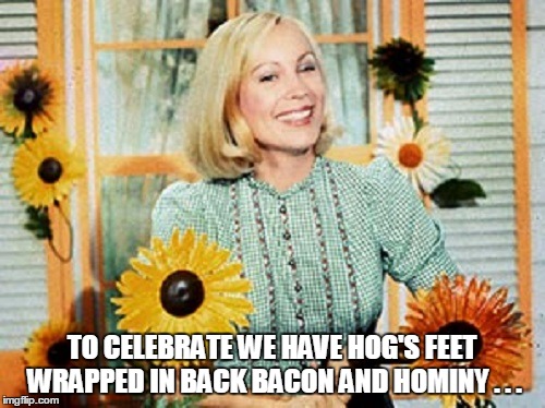 TO CELEBRATE WE HAVE HOG'S FEET WRAPPED IN BACK BACON AND HOMINY . . . | made w/ Imgflip meme maker