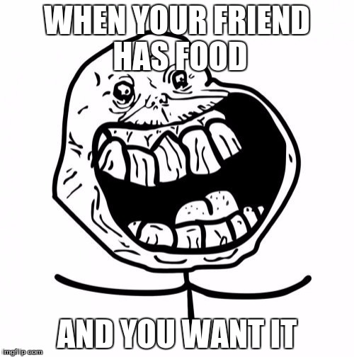 Forever Alone Happy | WHEN YOUR FRIEND HAS FOOD; AND YOU WANT IT | image tagged in memes,forever alone happy | made w/ Imgflip meme maker