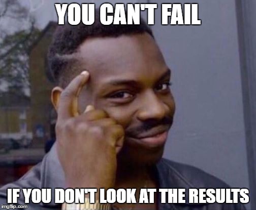 Roll Safe | YOU CAN'T FAIL; IF YOU DON'T LOOK AT THE RESULTS | image tagged in roll safe | made w/ Imgflip meme maker