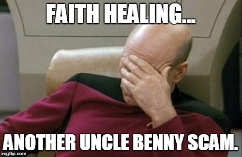 Captain Picard Facepalm Meme | FAITH HEALING... ANOTHER UNCLE BENNY SCAM. | image tagged in memes,captain picard facepalm | made w/ Imgflip meme maker