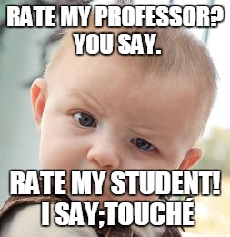 Skeptical Baby | RATE MY PROFESSOR? YOU SAY. RATE MY STUDENT! I SAY;TOUCHÉ | image tagged in memes,skeptical baby | made w/ Imgflip meme maker
