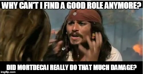 Why Is The Rum Gone Meme | WHY CAN'T I FIND A GOOD ROLE ANYMORE? DID MORTDECAI REALLY DO THAT MUCH DAMAGE? | image tagged in memes,why is the rum gone | made w/ Imgflip meme maker