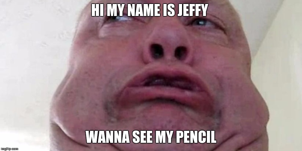 Memes for jeffy | HI MY NAME IS JEFFY; WANNA SEE MY PENCIL | image tagged in jeffy | made w/ Imgflip meme maker