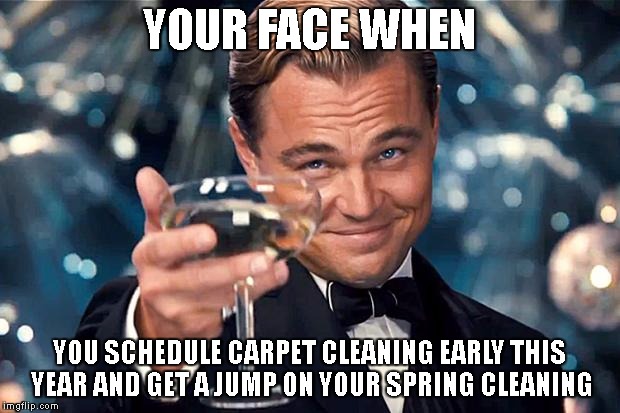 Happy Birthday | YOUR FACE WHEN; YOU SCHEDULE CARPET CLEANING EARLY THIS YEAR AND GET A JUMP ON YOUR SPRING CLEANING | image tagged in happy birthday | made w/ Imgflip meme maker