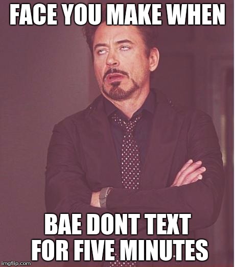 Face You Make Robert Downey Jr | FACE YOU MAKE WHEN; BAE DONT TEXT FOR FIVE MINUTES | image tagged in memes,face you make robert downey jr | made w/ Imgflip meme maker