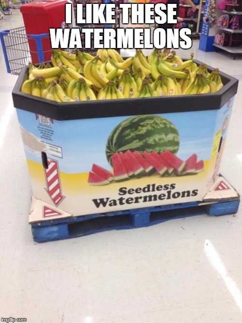 YOU HAD ONE JOB | I LIKE THESE WATERMELONS | image tagged in you had one job | made w/ Imgflip meme maker