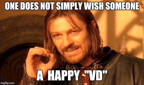 Happy vd | ONE DOES NOT SIMPLY WISH SOMEONE; A  HAPPY  "VD" | image tagged in memes,one does not simply,valentines day,venerial desease,stds,sick humor | made w/ Imgflip meme maker