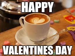 Happy Valentines day  | HAPPY; VALENTINES DAY | image tagged in happy valentines day,coffee,coffee addict,love,i love you,love coffee | made w/ Imgflip meme maker