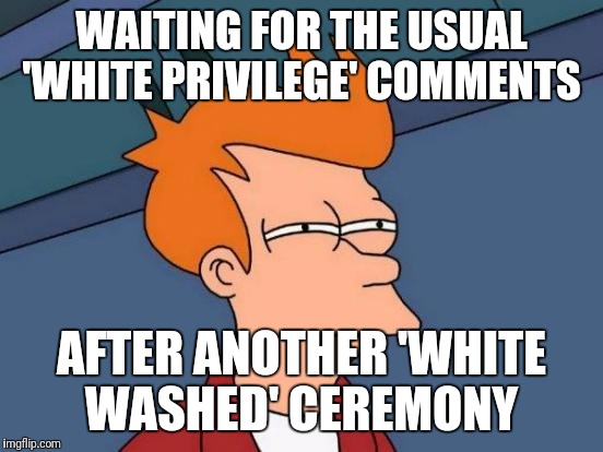Surf board surf board | WAITING FOR THE USUAL 'WHITE PRIVILEGE' COMMENTS; AFTER ANOTHER 'WHITE WASHED' CEREMONY | image tagged in memes,futurama fry,adele,beyonce,grammys | made w/ Imgflip meme maker