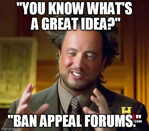 Ancient Aliens Meme | "YOU KNOW WHAT'S A GREAT IDEA?"; "BAN APPEAL FORUMS." | image tagged in memes,ancient aliens | made w/ Imgflip meme maker