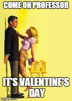 When teacher's pet stops by on Valentine's Day | COME ON PROFESSOR; IT'S VALENTINE'S DAY | image tagged in divorce bait,valentine's day,memes | made w/ Imgflip meme maker