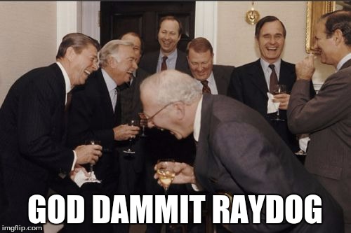 Laughing Men In Suits Meme | GOD DAMMIT RAYDOG | image tagged in memes,laughing men in suits | made w/ Imgflip meme maker