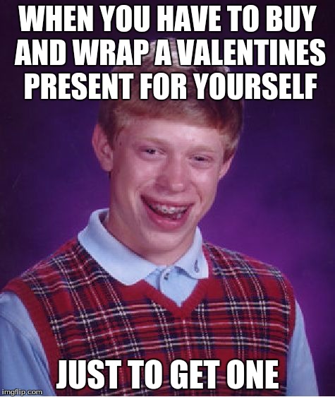 Bad Luck Brian | WHEN YOU HAVE TO BUY AND WRAP A VALENTINES PRESENT FOR YOURSELF; JUST TO GET ONE | image tagged in memes,bad luck brian | made w/ Imgflip meme maker