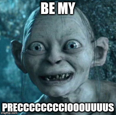 Gollum | BE MY; PRECCCCCCCCIOOOUUUUS | image tagged in memes,gollum | made w/ Imgflip meme maker