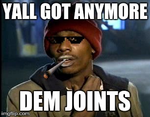 YALL GOT ANYMORE; DEM JOINTS | image tagged in yall got any more of | made w/ Imgflip meme maker