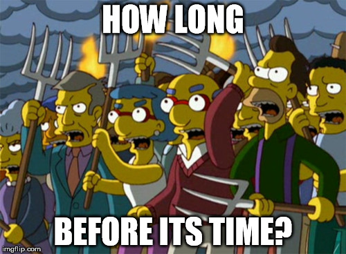 HOW LONG; BEFORE ITS TIME? | image tagged in corruption,government corruption,donald trump,angry mob | made w/ Imgflip meme maker