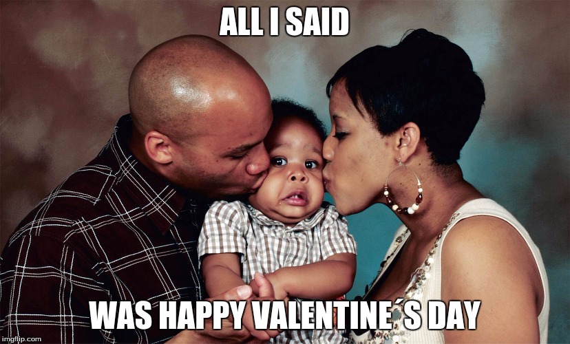 Inspired by Raydog! | ALL I SAID; WAS HAPPY VALENTINE´S DAY | image tagged in valentine's day,all i said was | made w/ Imgflip meme maker