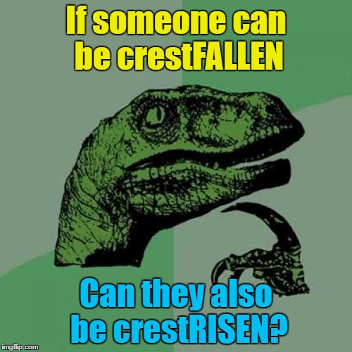 "After that last gasp victory the fans are crestrisen..." | If someone can be crestFALLEN; Can they also be crestRISEN? | image tagged in memes,philosoraptor,crestfallen,crestrisen | made w/ Imgflip meme maker