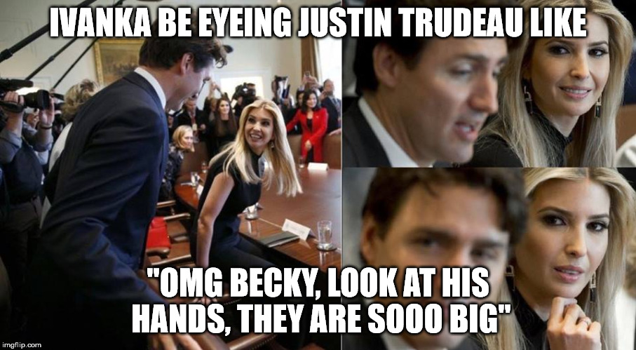 I like big hands and I cannot lie | IVANKA BE EYEING JUSTIN TRUDEAU LIKE; "OMG BECKY, LOOK AT HIS HANDS, THEY ARE SOOO BIG" | image tagged in ivanka trudeau,trudeau,big hands | made w/ Imgflip meme maker