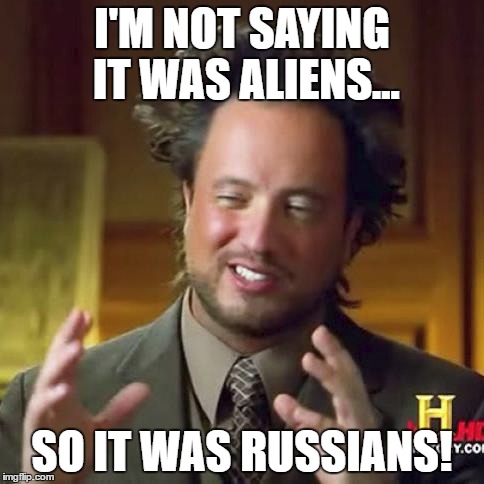 It was Russians! | I'M NOT SAYING IT WAS ALIENS... SO IT WAS RUSSIANS! | image tagged in liberals,russians,aliens,conspiracy nuts,conspiracy | made w/ Imgflip meme maker