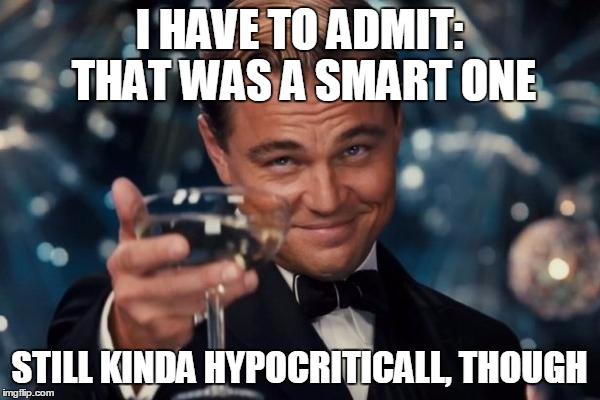 Leonardo Dicaprio Cheers Meme | I HAVE TO ADMIT: THAT WAS A SMART ONE STILL KINDA HYPOCRITICALL, THOUGH | image tagged in memes,leonardo dicaprio cheers | made w/ Imgflip meme maker