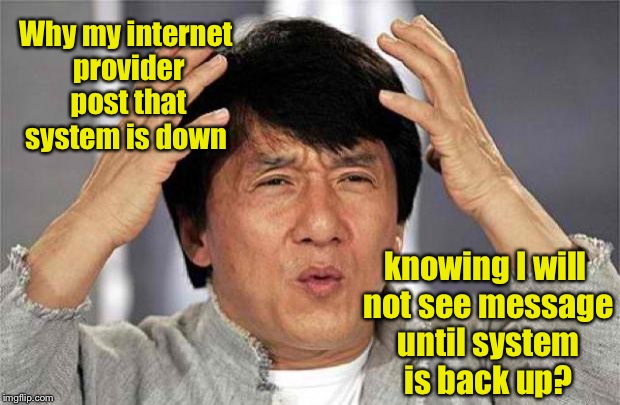 Techtards need a new career! | Why my internet provider post that system is down; knowing I will not see message until system is back up? | image tagged in epic jackie chan hq,internet provider,notice,system down,techtard | made w/ Imgflip meme maker