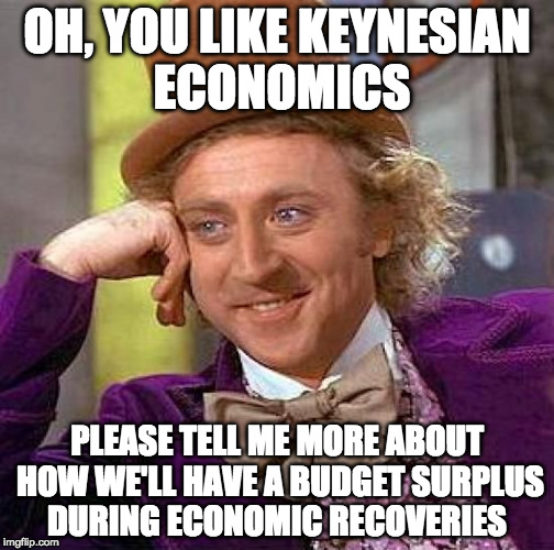Creepy Condescending Wonka Meme | OH, YOU LIKE KEYNESIAN ECONOMICS; PLEASE TELL ME MORE ABOUT HOW WE'LL HAVE A BUDGET SURPLUS DURING ECONOMIC RECOVERIES | image tagged in memes,creepy condescending wonka | made w/ Imgflip meme maker