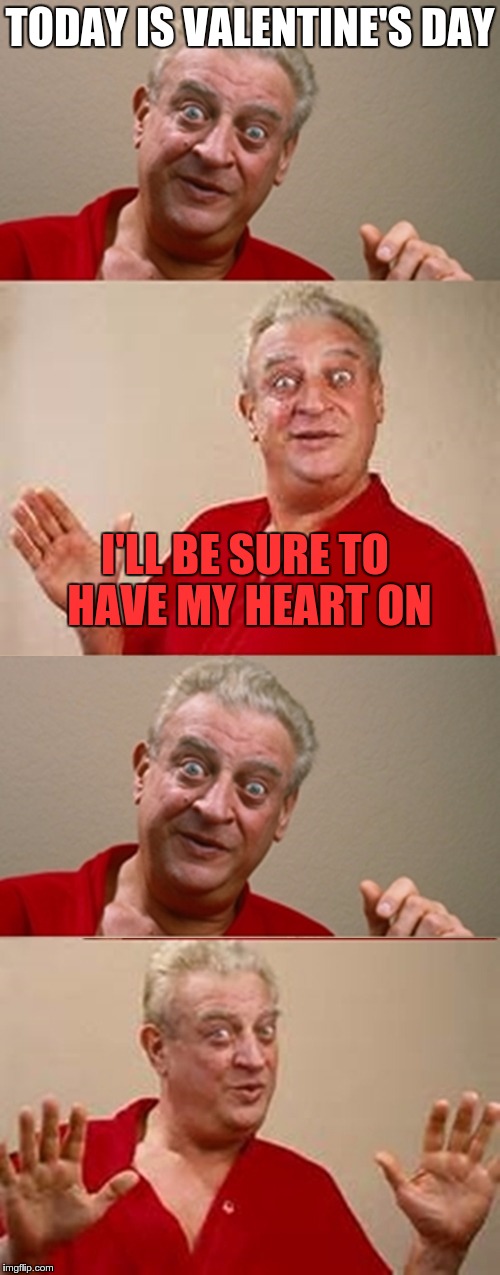 Bad Pun Rodney Dangerfield | TODAY IS VALENTINE'S DAY; I'LL BE SURE TO HAVE MY HEART ON | image tagged in bad pun rodney dangerfield | made w/ Imgflip meme maker