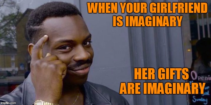Imagine that | WHEN YOUR GIRLFRIEND IS IMAGINARY; HER GIFTS ARE IMAGINARY | image tagged in positive thinking | made w/ Imgflip meme maker